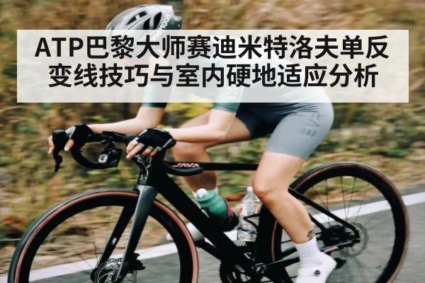 ATP巴黎大师赛迪米特洛夫单反变线技巧与室内硬地适应分析